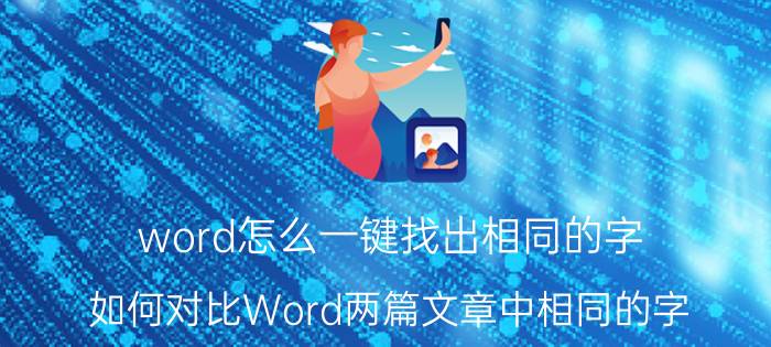 word怎么一键找出相同的字 如何对比Word两篇文章中相同的字？